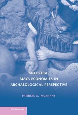 Ancestral Maya Economies in Archaeological Perspective - McAnany, Patricia A