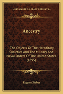 Ancestry: The Objects Of The Hereditary Societies And The Military And Naval Orders Of The United States (1895)