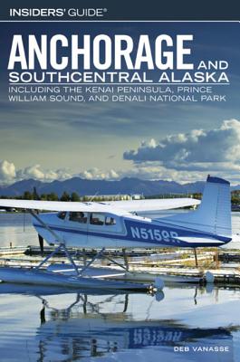 Anchorage and Southcentral Alaska: Including the Kenai Peninsula, Prince William Sound, and Denlai National Park - Vannasse, Deb