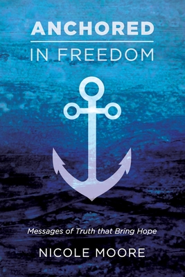 Anchored in Freedom: Messages of Truth that Bring Hope - Moore, Nicole