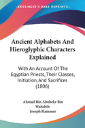 Ancient Alphabets And Hieroglyphic Characters Explained: With An Account Of The Egyptian Priests, Their Classes, Initiation, And Sacrifices (1806)