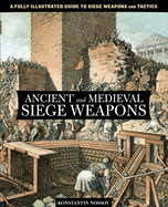 Ancient and Medieval Siege Weapons: A Fully Illustrated Guide to Siege Weapons and Tactics