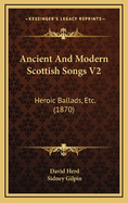 Ancient and Modern Scottish Songs V2: Heroic Ballads, Etc. (1870)