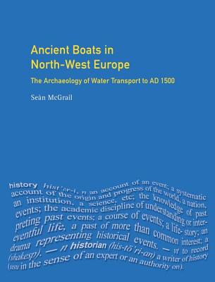 Ancient Boats in North-West Europe: The Archaeology of Water Transport to AD 1500 - Mcgrail, Sean