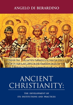Ancient Christianity: The Development of Its Institutions and Practices - Di Berardino, Angelo
