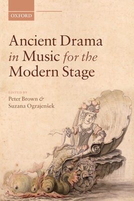 Ancient Drama in Music for the Modern Stage - Brown, Peter (Editor), and Suzana Ograjen^D%Sek, Suzana (Editor)