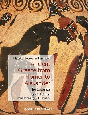 Ancient Greece from Homer to Alexander: The Evidence - Roisman, Joseph, and Yardley, J. C. (Translated by)