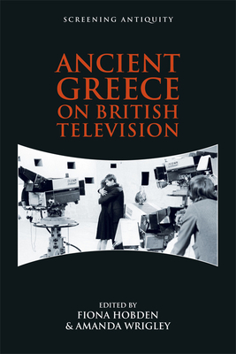 Ancient Greece on British Television - Hobden, Fiona (Editor), and Wrigley, Amanda (Editor)