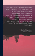 Ancient India As Described by Megasthenes and Arrian, a Tr. of the Fragments of the Indika of Megasthenes Collected by Dr. Schwanbeck and of the 1St Part of the Indika of Arrian, by J.W. Mccrindle. With Intr., Notes. Repr., With Additions, From the 'india