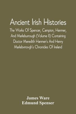 Ancient Irish Histories: The Works Of Spencer, Campion, Hanmer, And Marleburrough (Volume Ii) Containing Doctor Meredith Hanmer'S And Henry Marlebvrrovgh'S Chronicles Of Ireland - Ware, James, and Spenser, Edmund