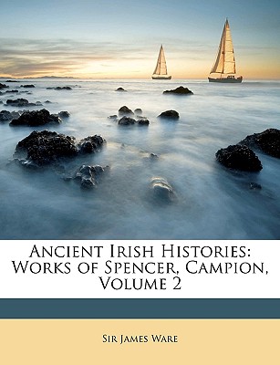 Ancient Irish Histories: Works of Spencer, Campion; Volume 2 - Ware, James