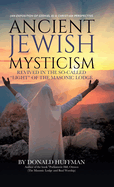 Ancient Jewish Mysticism: Revived in the So-Called "Light" of the Masonic Lodge: (An exposition of Ezekiel 8) A Christian Perspective