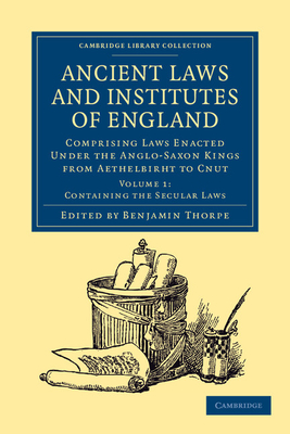 Ancient Laws and Institutes of England: Comprising Laws Enacted under the Anglo-Saxon Kings from Aethelbirht to Cnut - Thorpe, Benjamin (Editor)