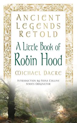 Ancient Legends Retold: A Little Book of Robin Hood - Dacre, Michael, and Collins, Fiona (Introduction by)