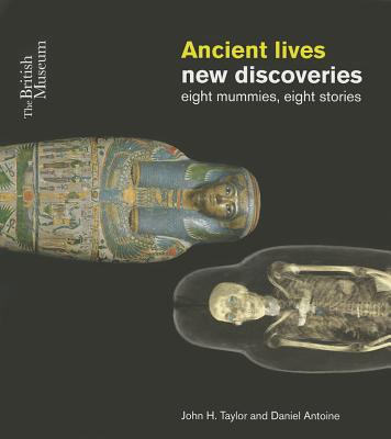 Ancient Lives: New Discoveries: Eight mummies, Eight stories - Taylor, John H., and Antoine, Daniel