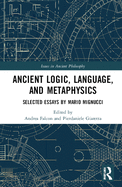 Ancient Logic, Language, and Metaphysics: Selected Essays by Mario Mignucci