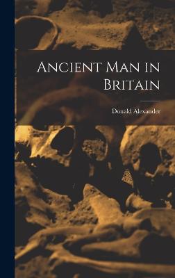 Ancient Man in Britain - MacKenzie, Donald Alexander 1873-1936