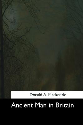 Ancient Man in Britain - MacKenzie, Donald A