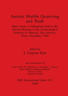 Ancient Marble Quarrying and Trade: Papers from a Colloquium held at the Annual Meeting of the Archaeological Institute of America, San Antonio, Texas, December, 1986 - Clayton Fant, J (Editor)