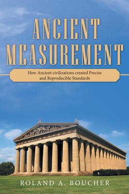 Ancient Measurement: How Ancient Civilizations Created Precise and Reproducible Standards - Boucher, Roland A