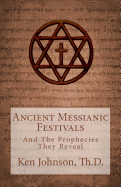 Ancient Messianic Festivals: And the Prophecies They Reveal