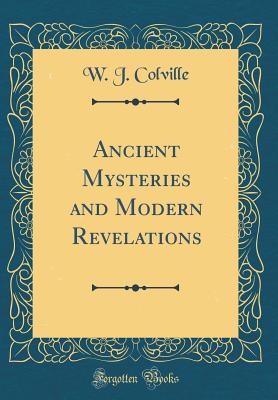 Ancient Mysteries and Modern Revelations (Classic Reprint) - Colville, W J