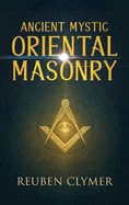Ancient Mystic Oriental Masonry: Esoteric Teachings of Freemasonry, Rosicrucianism, and the Hidden Wisdom of the East