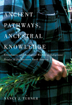 Ancient Pathways, Ancestral Knowledge: Ethnobotany and Ecological Wisdom of Indigenous Peoples of Northwestern North America Volume 74 - Turner, Nancy J