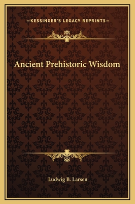 Ancient Prehistoric Wisdom - Larsen, Ludwig B