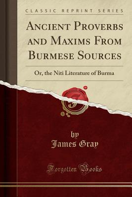 Ancient Proverbs and Maxims from Burmese Sources: Or, the Niti Literature of Burma (Classic Reprint) - Gray, James