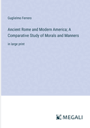 Ancient Rome and Modern America; A Comparative Study of Morals and Manners: in large print