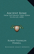 Ancient Rome: From The Earliest Times Down To 476 A.D. (1890) - Pennell, Robert Franklin