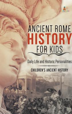 Ancient Rome History for Kids: Daily Life and Historic Personalities Children's Ancient History - Baby Professor