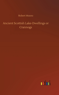 Ancient Scottish Lake-Dwellings or Crannogs - Munro, Robert