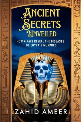 Ancient Secrets Unveiled: How X-Rays Reveal the Diseases of Egypt's Mummies - Ameer, Zahid