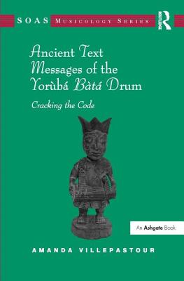 Ancient Text Messages of the Yoruba Bata Drum: Cracking the Code - Villepastour, Amanda