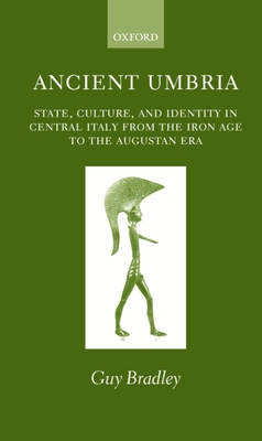 Ancient Umbria: State, Culture, and Identity in Central Italy from the Iron Age to the Augustan Era - Bradley, Guy