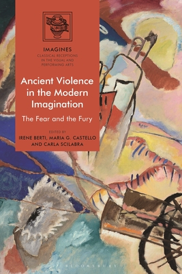 Ancient Violence in the Modern Imagination: The Fear and the Fury - Berti, Irene (Editor), and Carl-Uhink, Filippo (Editor), and Castello, Maria G (Editor)