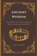 Ancient Wisdom: Unlocking the Code to Health, Wealth, and Relationships.