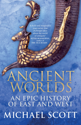 Ancient Worlds: An Epic History of East and West - Scott, Michael