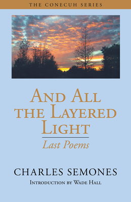 And All the Layered Light: Last Poems - Semones, Charles, and Hall, Wade (Introduction by)