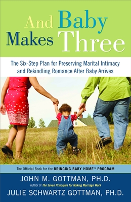 And Baby Makes Three: The Six-Step Plan for Preserving Marital Intimacy and Rekindling Romance After Baby Arrives - Gottman, John, and Gottman, Julie Schwartz