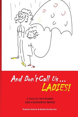 And Don't Call us Ladies!: A Tale of Two Women and a Runaway Movie - Ricotta, Kimberly, and Nelson, Pamela