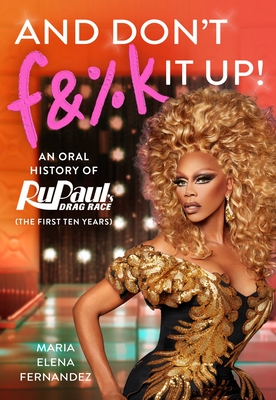 And Don't F&%k It Up: An Oral History of Rupaul's Drag Race (the First Ten Years) - World of Wonder, and Fernandez, Maria Elena