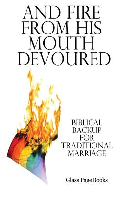 And Fire from His Mouth Devoured: Biblical Backup for Traditional Marriage - Alexander, P L