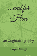 ...and for Him: An Oughtabiography