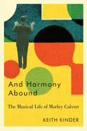 And Harmony Abound: The Musical Life of Morley Calvert