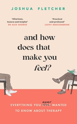 And How Does That Make You Feel?: everything you (n)ever wanted to know about therapy - Fletcher, Joshua