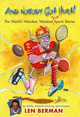 And Nobody Got Hurt!: The World's Weirdest, Wackiest True Sports Stories - Berman, Len
