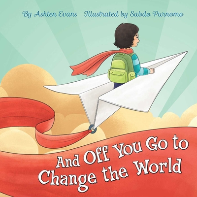 And Off You Go to Change the World: A Preschool Graduation/First Day of Kindergarten Gift Book - Evans, Ashten